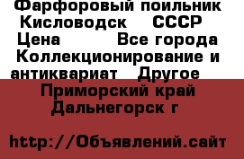 Фарфоровый поильник Кисловодск 50 СССР › Цена ­ 500 - Все города Коллекционирование и антиквариат » Другое   . Приморский край,Дальнегорск г.